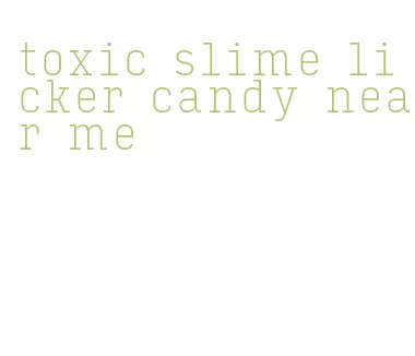 toxic slime licker candy near me