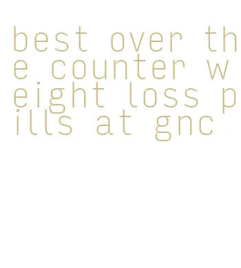 best over the counter weight loss pills at gnc