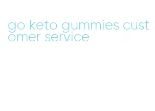 go keto gummies customer service