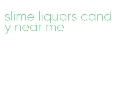 slime liquors candy near me