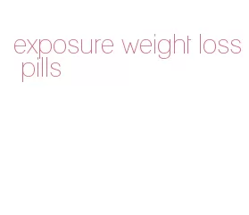 exposure weight loss pills
