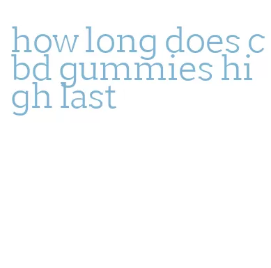 how long does cbd gummies high last