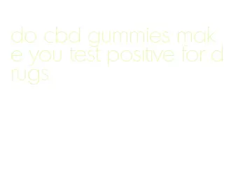 do cbd gummies make you test positive for drugs