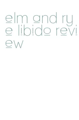 elm and rye libido review
