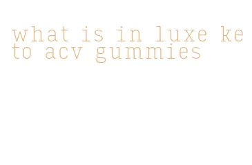 what is in luxe keto acv gummies