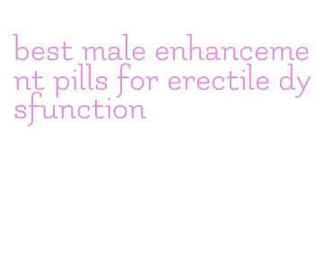 best male enhancement pills for erectile dysfunction
