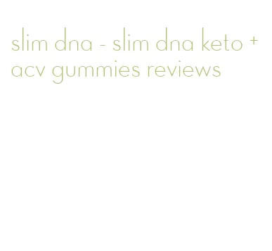 slim dna - slim dna keto + acv gummies reviews