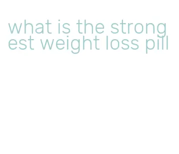 what is the strongest weight loss pill