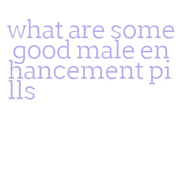 what are some good male enhancement pills