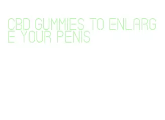 cbd gummies to enlarge your penis
