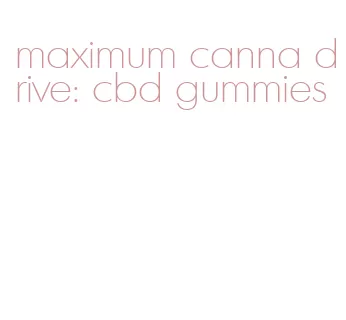 maximum canna drive: cbd gummies
