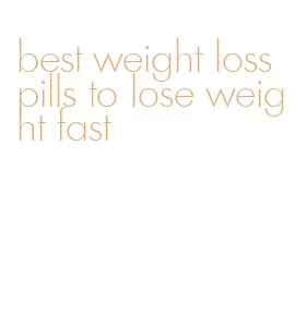 best weight loss pills to lose weight fast