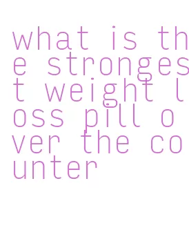 what is the strongest weight loss pill over the counter