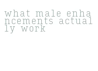 what male enhancements actually work