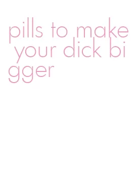 pills to make your dick bigger