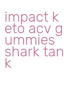 impact keto acv gummies shark tank