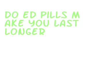 do ed pills make you last longer