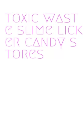 toxic waste slime licker candy stores