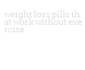 weight loss pills that work without exercise