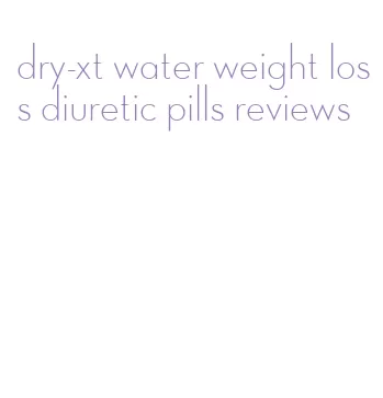 dry-xt water weight loss diuretic pills reviews