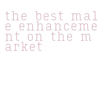 the best male enhancement on the market