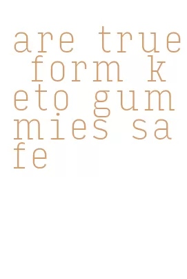 are true form keto gummies safe