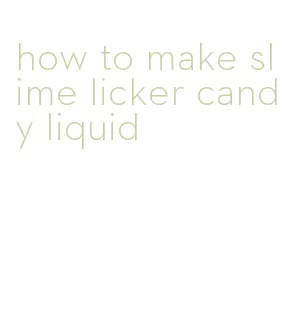 how to make slime licker candy liquid