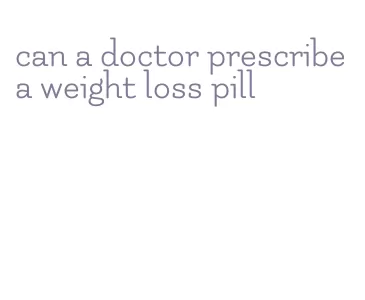 can a doctor prescribe a weight loss pill