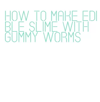 how to make edible slime with gummy worms