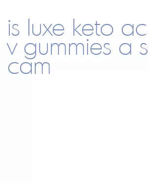 is luxe keto acv gummies a scam