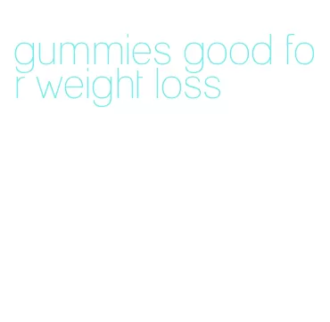 gummies good for weight loss