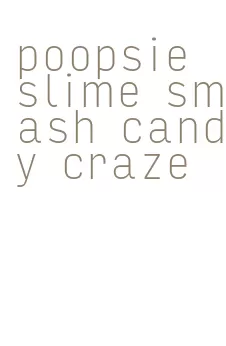 poopsie slime smash candy craze