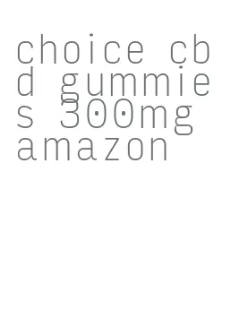choice cbd gummies 300mg amazon