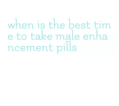 when is the best time to take male enhancement pills