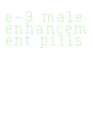 e-3 male enhancement pills