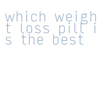 which weight loss pill is the best
