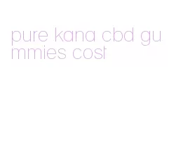 pure kana cbd gummies cost