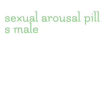 sexual arousal pills male