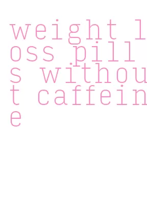 weight loss pills without caffeine