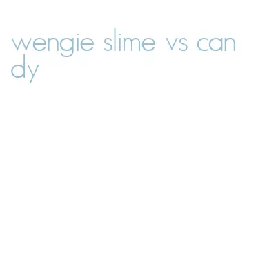 wengie slime vs candy