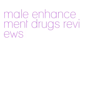 male enhancement drugs reviews