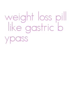 weight loss pill like gastric bypass
