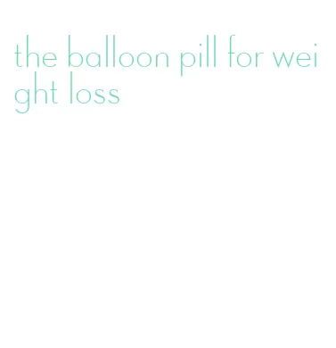 the balloon pill for weight loss