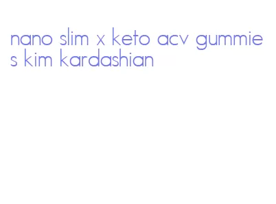 nano slim x keto acv gummies kim kardashian