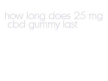 how long does 25 mg cbd gummy last