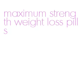 maximum strength weight loss pills