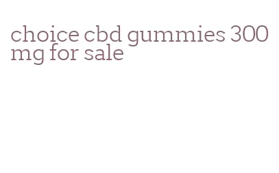 choice cbd gummies 300mg for sale