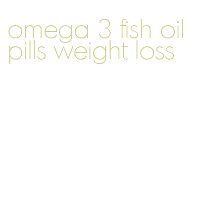 omega 3 fish oil pills weight loss