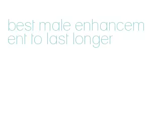 best male enhancement to last longer