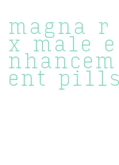 magna rx male enhancement pills